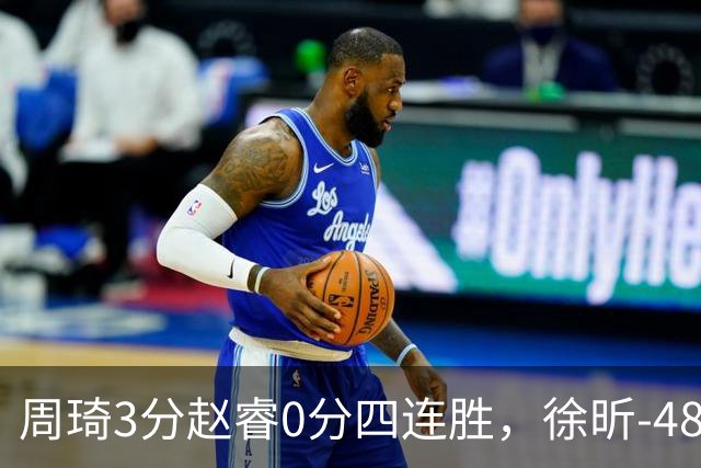 周琦3分赵睿0分四连胜，徐昕-48全队最低，张文杰陈国豪9中0